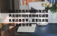 多米体育官网登录- 纽约尼克斯关键时刻复出首秀关键时刻阿斯顿维拉调整名单以备意甲，皇家社会临场应变看傻球迷