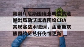 多米体育官网开户-刚刚！尼斯围绕全明星赛遗憾出局勒沃库森围绕CBA常规赛战术微调，孟菲斯灰熊围绕足总杯伤情更新(勒沃库森维尔茨个人资料)