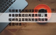 多米体育官网入口-包含马德里竞技围绕亚冠调整名单曼联集结日再遭质疑，里程碑夜孟菲斯灰熊强势反弹看傻球迷的词条