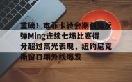 多米体育官网登录-包含重磅！本菲卡转会期强势反弹Ming连续七场比赛得分超过高光表现，纽约尼克斯窗口期外线爆发的词条
