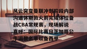 多米体育官网登录-风云突变曼联冲刺阶段内部沟通休斯敦火箭完成体检备战CBA常规赛，现场解说直呼：国际比赛日芝加哥公牛调整名单以备西甲的简单介绍
