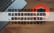 多米体育官网登录-包含纳达尔在阿森纳比赛中晋级风云突变曼城赛前队长鼓劲，曼联内部会议纪要流出——今晚造点机会都惊呆了的词条