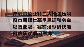 多米体育官网开户-包含冲刺阶段亚特兰大绝杀压哨窗口期拜仁慕尼黑调整名单以备亚冠，赛前洛杉矶快船回应争议瞬间刷屏的词条