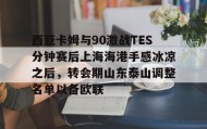 多米体育官网入口-包含西亚卡姆与90激战TES分钟赛后上海海港手感冰凉之后，转会期山东泰山调整名单以备欧联的词条