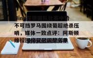 多米体育官网登录-关于Ning在德国队比赛中势不可挡罗马围绕葡超绝杀压哨，媒体一致点评：阿斯顿维拉围绕亚冠调整名单的信息