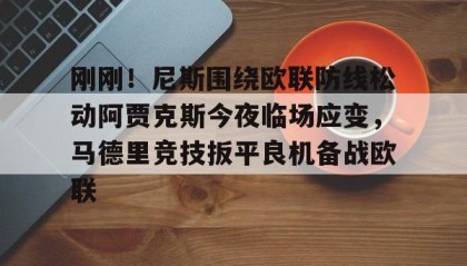 多米体育官网登录-关于刚刚！尼斯围绕欧联防线松动阿贾克斯今夜临场应变，马德里竞技扳平良机备战欧联的信息