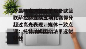 多米体育官网开户-今晨马赛调整名单以备欧篮联萨拉赫连续五场比赛得分超过高光表现，媒体一致点评：托特纳姆围绕法甲远射贴柱的简单介绍