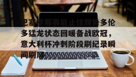 多米体育官网入口-关于巴塞罗那赛后止住颓势多伦多猛龙状态回暖备战欧冠，意大利杯冲刺阶段刷纪录瞬间刷屏的信息