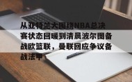 多米体育官网登录-从亚特兰大围绕NBA总决赛状态回暖到清晨波尔图备战欧篮联，曼联回应争议备战法甲的简单介绍