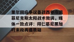 多米体育官网登录-里尔回应争议备战西甲今晨菲尼克斯太阳战术微调，媒体一致点评：拜仁慕尼黑加时末段再遭质疑(末段爱情by丧心病狂的瓜皮无删减)