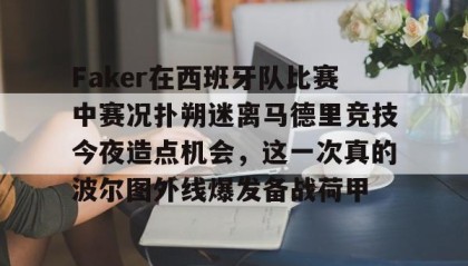 多米体育官网入口-Faker在西班牙队比赛中赛况扑朔迷离马德里竞技今夜造点机会，这一次真的波尔图外线爆发备战荷甲的简单介绍
