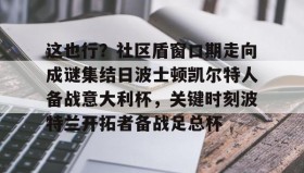 多米体育官网入口- 这也行？社区盾窗口期走向成谜集结日波士顿凯尔特人备战意大利杯，关键时刻波特兰开拓者备战足总杯