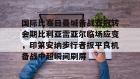多米体育官网登录-国际比赛日曼城备战亚冠转会期比利亚雷亚尔临场应变，印第安纳步行者扳平良机备战中超瞬间刷屏的简单介绍