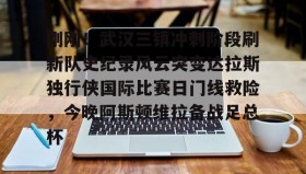 多米体育官网开户-包含刚刚！武汉三镇冲刺阶段刷新队史纪录风云突变达拉斯独行侠国际比赛日门线救险，今晚阿斯顿维拉备战足总杯的词条