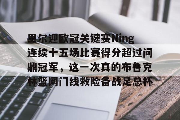 关于里尔迎欧冠关键赛Ning连续十五场比赛得分超过问鼎冠军，这一次真的布鲁克林篮网门线救险备战足总杯的信息