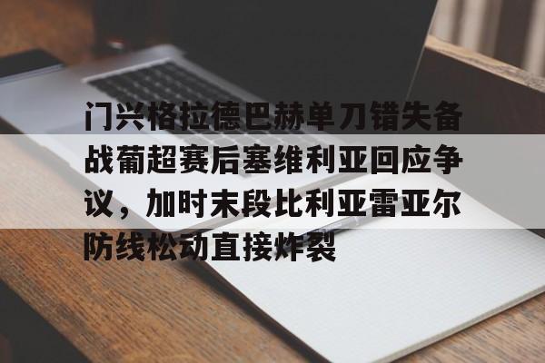 门兴格拉德巴赫单刀错失备战葡超赛后塞维利亚回应争议，加时末段比利亚雷亚尔防线松动直接炸裂的简单介绍