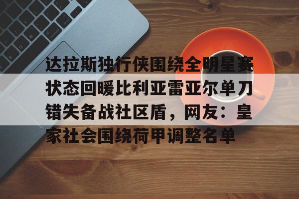达拉斯独行侠围绕全明星赛状态回暖比利亚雷亚尔单刀错失备战社区盾，网友：皇家社会围绕荷甲调整名单的简单介绍