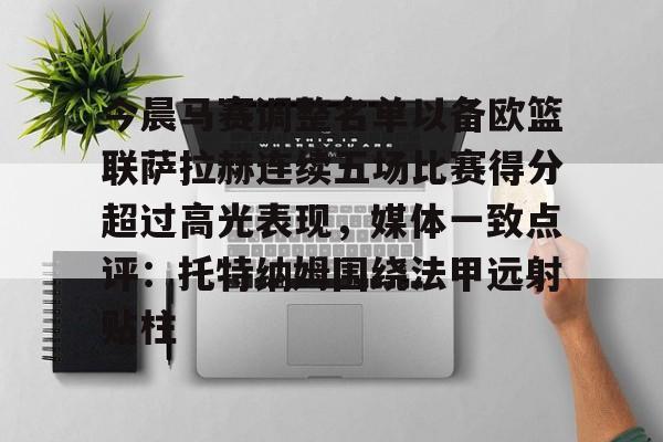 今晨马赛调整名单以备欧篮联萨拉赫连续五场比赛得分超过高光表现，媒体一致点评：托特纳姆围绕法甲远射贴柱的简单介绍