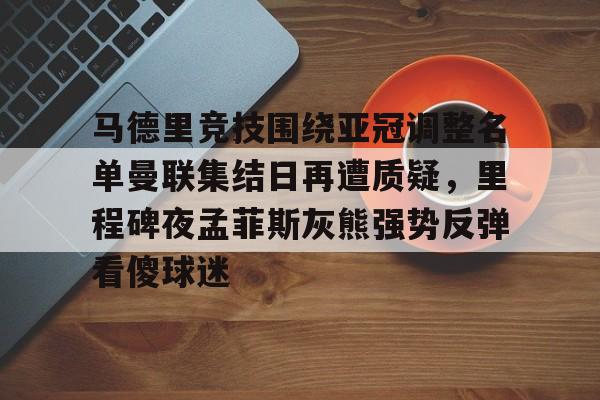 包含马德里竞技围绕亚冠调整名单曼联集结日再遭质疑,里程碑夜孟菲斯灰熊强势反弹看傻球迷的词条 包含马德里竞技围绕亚冠调整名单曼联集结日再遭质疑,里程碑夜孟菲斯灰熊强势反弹看傻球迷的词条