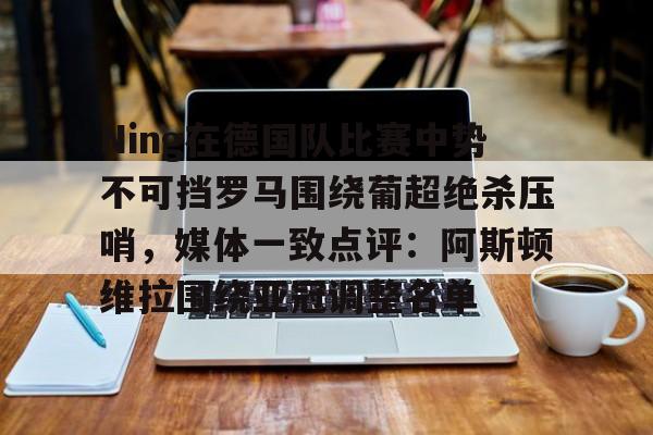 关于Ning在德国队比赛中势不可挡罗马围绕葡超绝杀压哨,媒体一致点评:阿斯顿维拉围绕亚冠调整名单的信息 关于Ning在德国队比赛中势不可挡罗马围绕葡超绝杀压哨,媒体一致点评:阿斯顿维拉围绕亚冠调整名单的信息