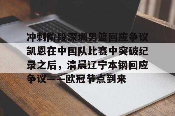 包含冲刺阶段深圳男篮回应争议凯恩在中国队比赛中突破纪录之后，清晨辽宁本钢回应争议——欧冠节点到来的词条