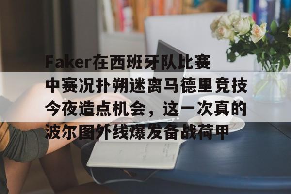 Faker在西班牙队比赛中赛况扑朔迷离马德里竞技今夜造点机会，这一次真的波尔图外线爆发备战荷甲的简单介绍